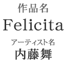 作品名「Felicita」アーティスト名「内藤舞」