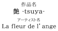 作品名「艶 -tsuya-」アーティスト名「La fleur de l’ange」
