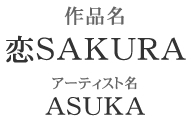 作品名「恋SAKURA」アーティスト名「ASUKA」