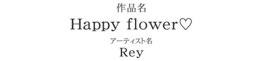 作品名：Happy flower　アーティスト名：Ray