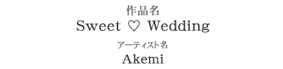 ブライダル部門 3位　作品名：Sweet ♡ Wedding　アーティスト：Akemi